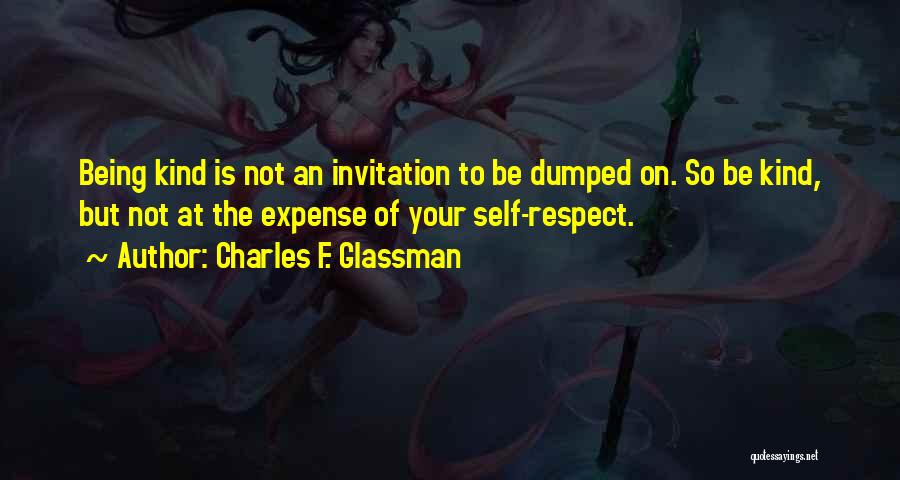 Charles F. Glassman Quotes: Being Kind Is Not An Invitation To Be Dumped On. So Be Kind, But Not At The Expense Of Your