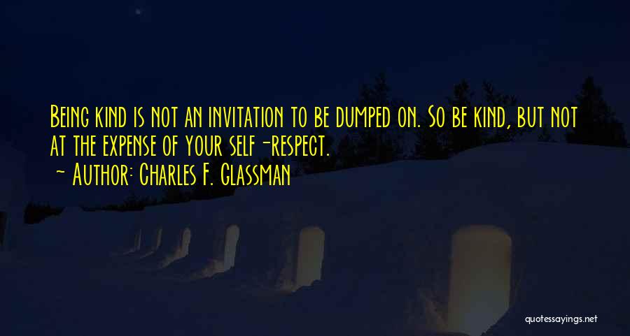 Charles F. Glassman Quotes: Being Kind Is Not An Invitation To Be Dumped On. So Be Kind, But Not At The Expense Of Your
