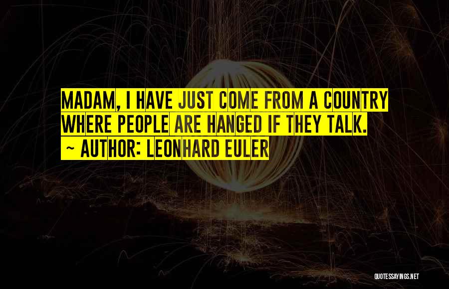 Leonhard Euler Quotes: Madam, I Have Just Come From A Country Where People Are Hanged If They Talk.