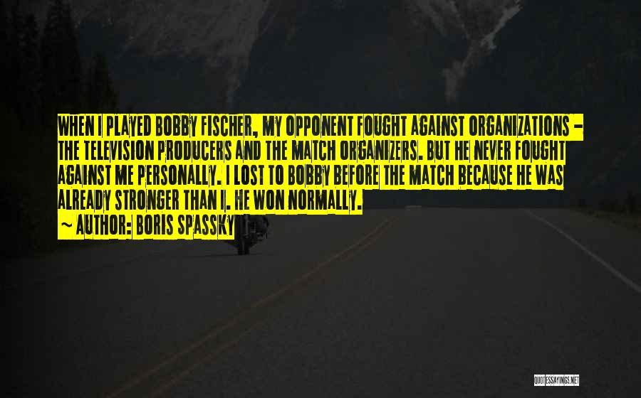 Boris Spassky Quotes: When I Played Bobby Fischer, My Opponent Fought Against Organizations - The Television Producers And The Match Organizers. But He