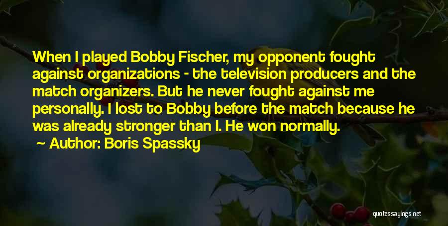 Boris Spassky Quotes: When I Played Bobby Fischer, My Opponent Fought Against Organizations - The Television Producers And The Match Organizers. But He