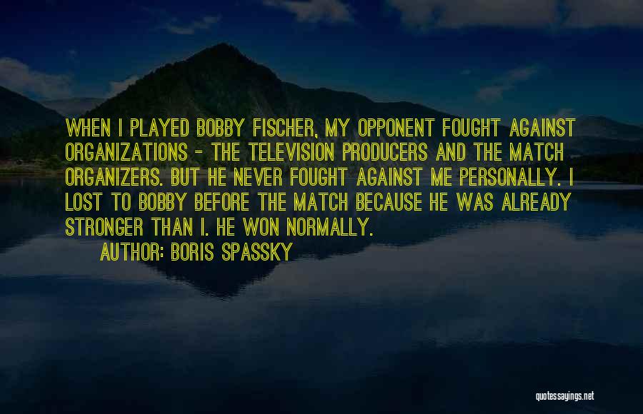 Boris Spassky Quotes: When I Played Bobby Fischer, My Opponent Fought Against Organizations - The Television Producers And The Match Organizers. But He