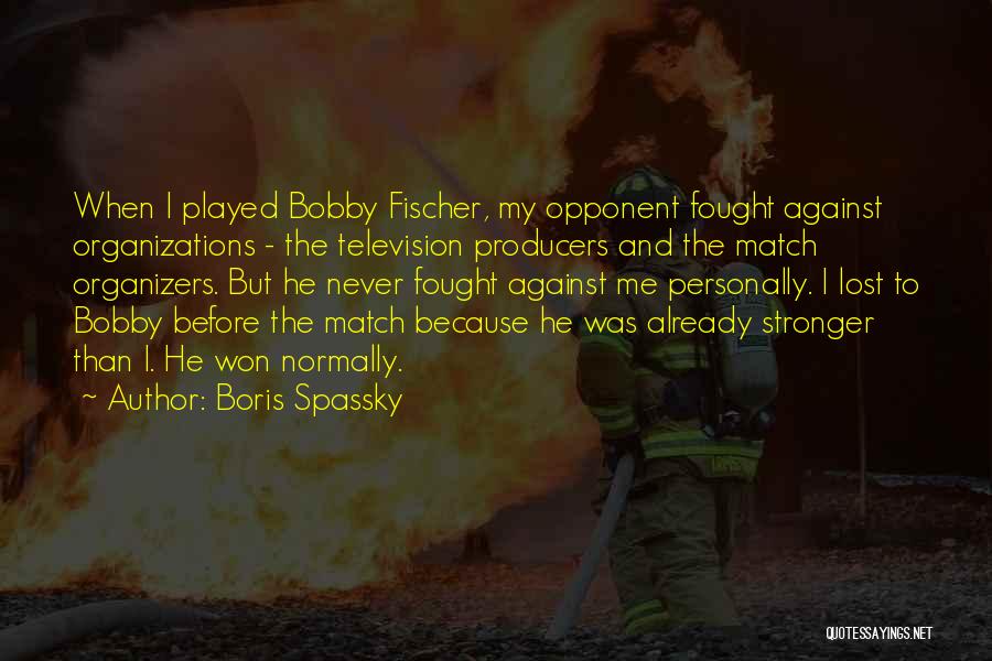 Boris Spassky Quotes: When I Played Bobby Fischer, My Opponent Fought Against Organizations - The Television Producers And The Match Organizers. But He