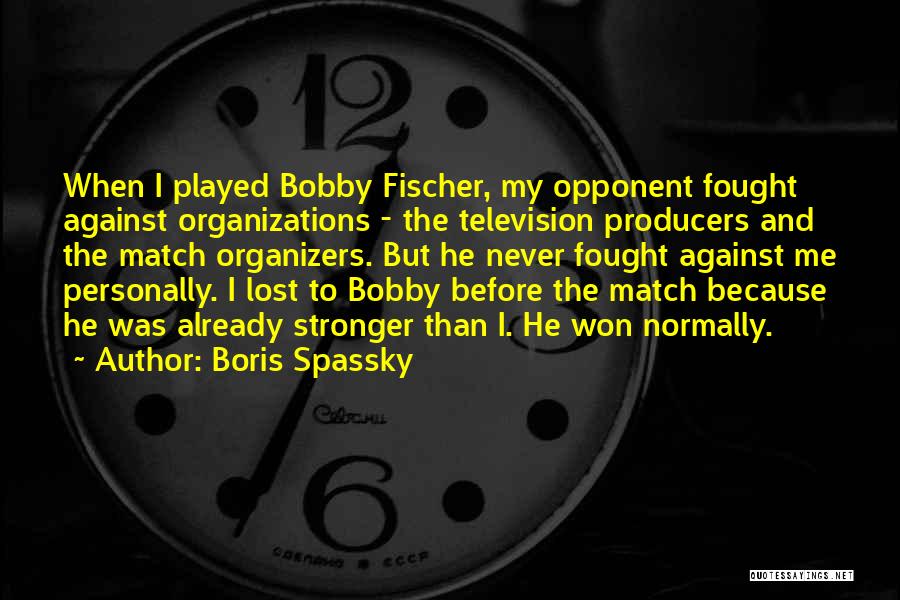 Boris Spassky Quotes: When I Played Bobby Fischer, My Opponent Fought Against Organizations - The Television Producers And The Match Organizers. But He