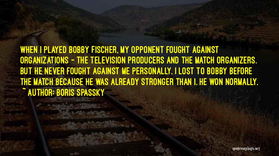 Boris Spassky Quotes: When I Played Bobby Fischer, My Opponent Fought Against Organizations - The Television Producers And The Match Organizers. But He