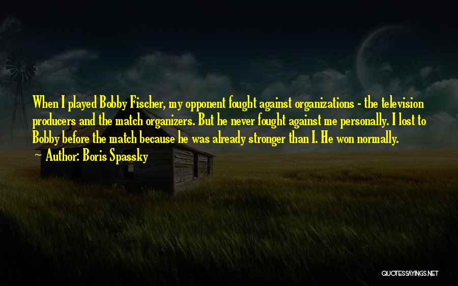 Boris Spassky Quotes: When I Played Bobby Fischer, My Opponent Fought Against Organizations - The Television Producers And The Match Organizers. But He