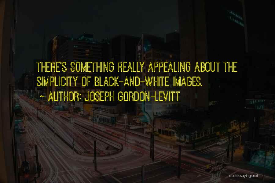 Joseph Gordon-Levitt Quotes: There's Something Really Appealing About The Simplicity Of Black-and-white Images.