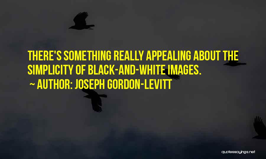 Joseph Gordon-Levitt Quotes: There's Something Really Appealing About The Simplicity Of Black-and-white Images.