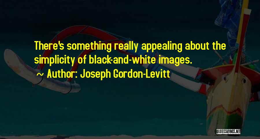 Joseph Gordon-Levitt Quotes: There's Something Really Appealing About The Simplicity Of Black-and-white Images.