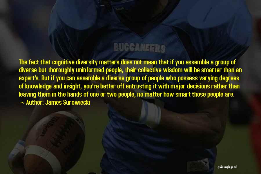 James Surowiecki Quotes: The Fact That Cognitive Diversity Matters Does Not Mean That If You Assemble A Group Of Diverse But Thoroughly Uninformed