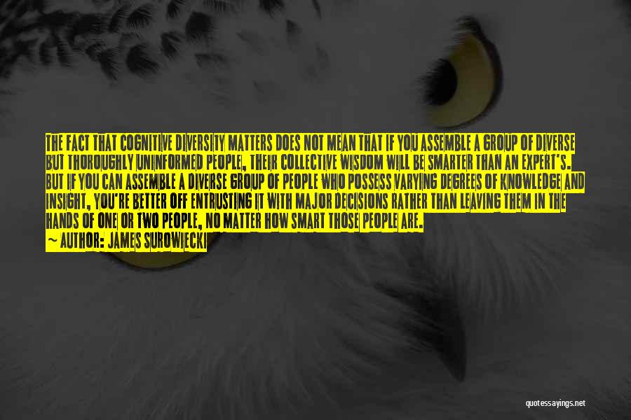 James Surowiecki Quotes: The Fact That Cognitive Diversity Matters Does Not Mean That If You Assemble A Group Of Diverse But Thoroughly Uninformed