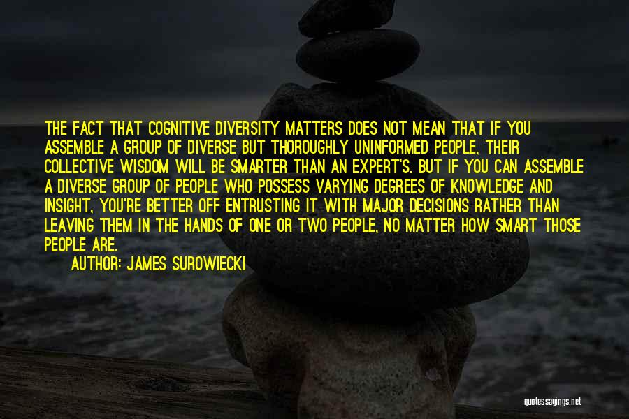James Surowiecki Quotes: The Fact That Cognitive Diversity Matters Does Not Mean That If You Assemble A Group Of Diverse But Thoroughly Uninformed