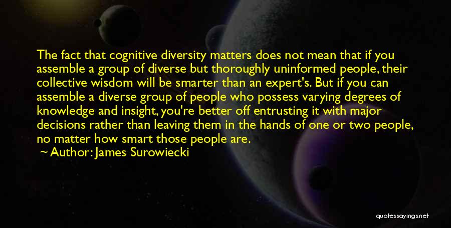 James Surowiecki Quotes: The Fact That Cognitive Diversity Matters Does Not Mean That If You Assemble A Group Of Diverse But Thoroughly Uninformed