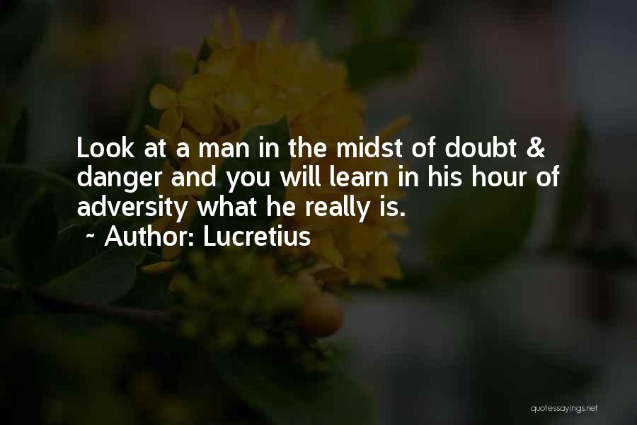 Lucretius Quotes: Look At A Man In The Midst Of Doubt & Danger And You Will Learn In His Hour Of Adversity