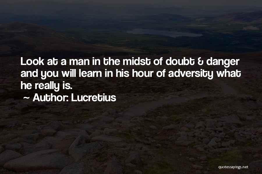 Lucretius Quotes: Look At A Man In The Midst Of Doubt & Danger And You Will Learn In His Hour Of Adversity