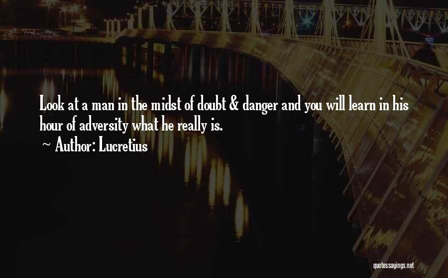 Lucretius Quotes: Look At A Man In The Midst Of Doubt & Danger And You Will Learn In His Hour Of Adversity