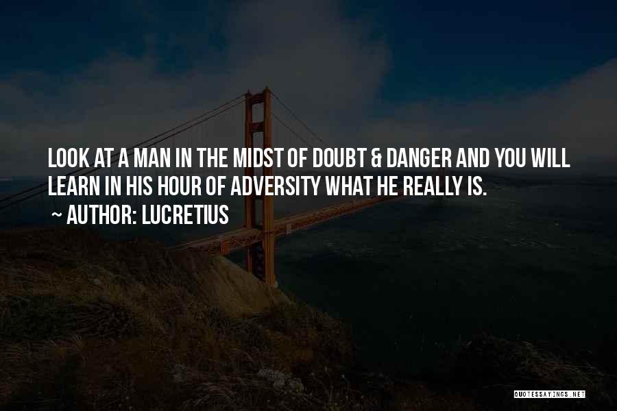 Lucretius Quotes: Look At A Man In The Midst Of Doubt & Danger And You Will Learn In His Hour Of Adversity