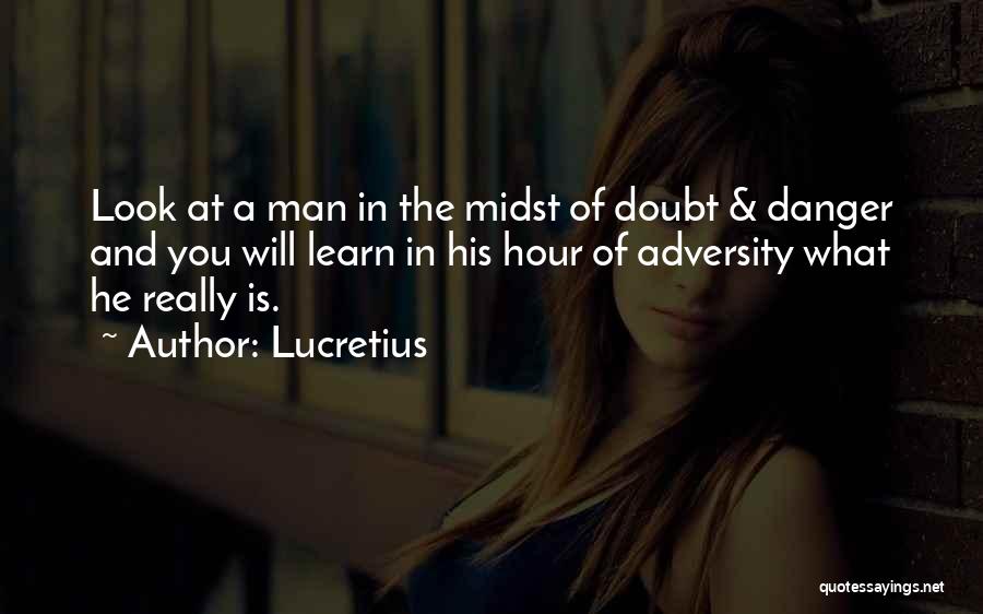 Lucretius Quotes: Look At A Man In The Midst Of Doubt & Danger And You Will Learn In His Hour Of Adversity