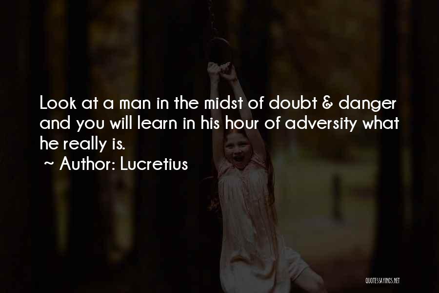 Lucretius Quotes: Look At A Man In The Midst Of Doubt & Danger And You Will Learn In His Hour Of Adversity