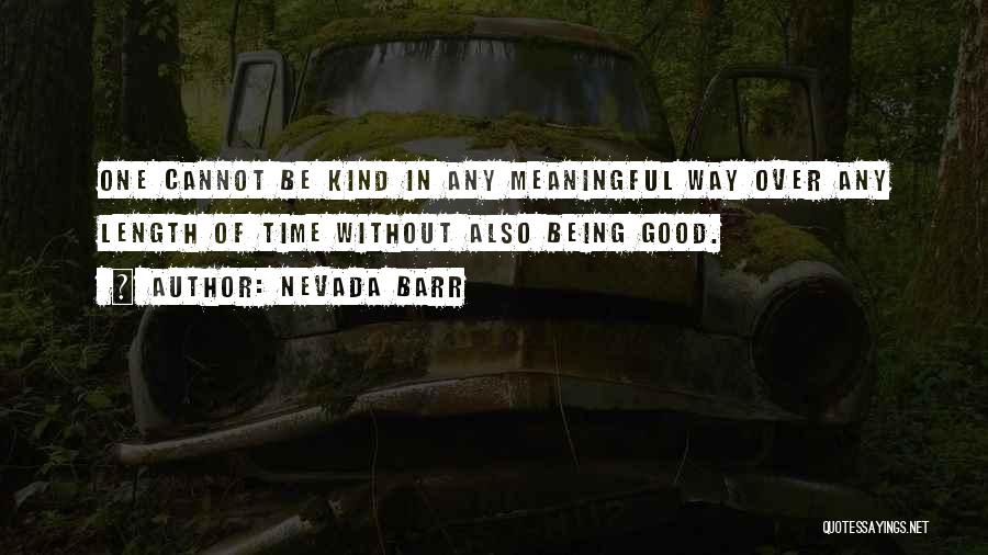 Nevada Barr Quotes: One Cannot Be Kind In Any Meaningful Way Over Any Length Of Time Without Also Being Good.