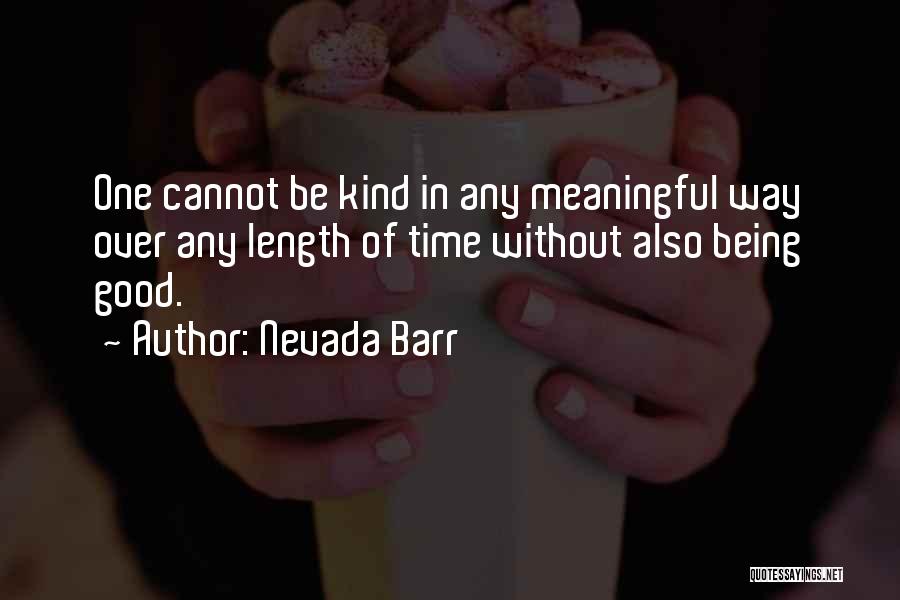 Nevada Barr Quotes: One Cannot Be Kind In Any Meaningful Way Over Any Length Of Time Without Also Being Good.