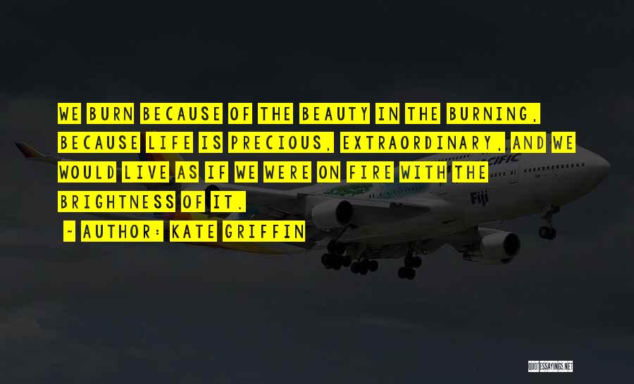 Kate Griffin Quotes: We Burn Because Of The Beauty In The Burning, Because Life Is Precious, Extraordinary, And We Would Live As If