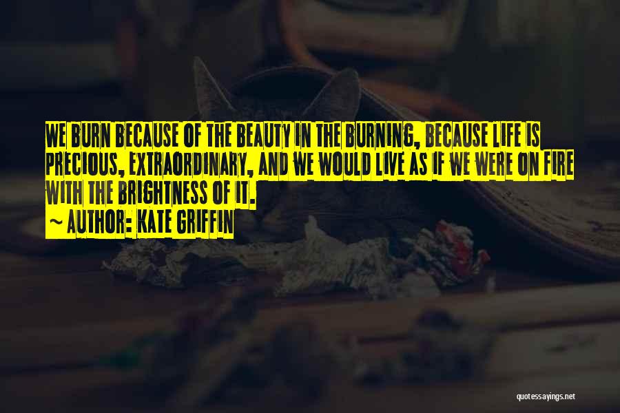 Kate Griffin Quotes: We Burn Because Of The Beauty In The Burning, Because Life Is Precious, Extraordinary, And We Would Live As If