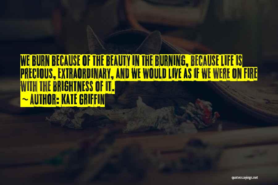 Kate Griffin Quotes: We Burn Because Of The Beauty In The Burning, Because Life Is Precious, Extraordinary, And We Would Live As If