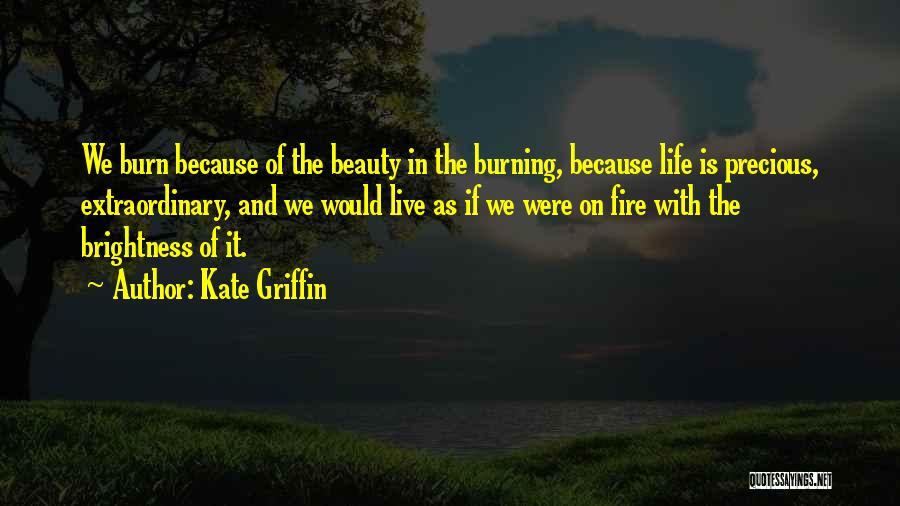 Kate Griffin Quotes: We Burn Because Of The Beauty In The Burning, Because Life Is Precious, Extraordinary, And We Would Live As If