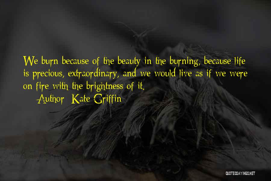 Kate Griffin Quotes: We Burn Because Of The Beauty In The Burning, Because Life Is Precious, Extraordinary, And We Would Live As If