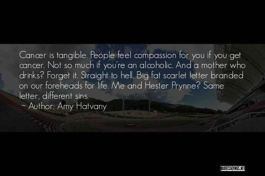Amy Hatvany Quotes: Cancer Is Tangible. People Feel Compassion For You If You Get Cancer. Not So Much If You're An Alcoholic. And