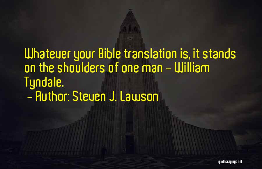 Steven J. Lawson Quotes: Whatever Your Bible Translation Is, It Stands On The Shoulders Of One Man - William Tyndale.