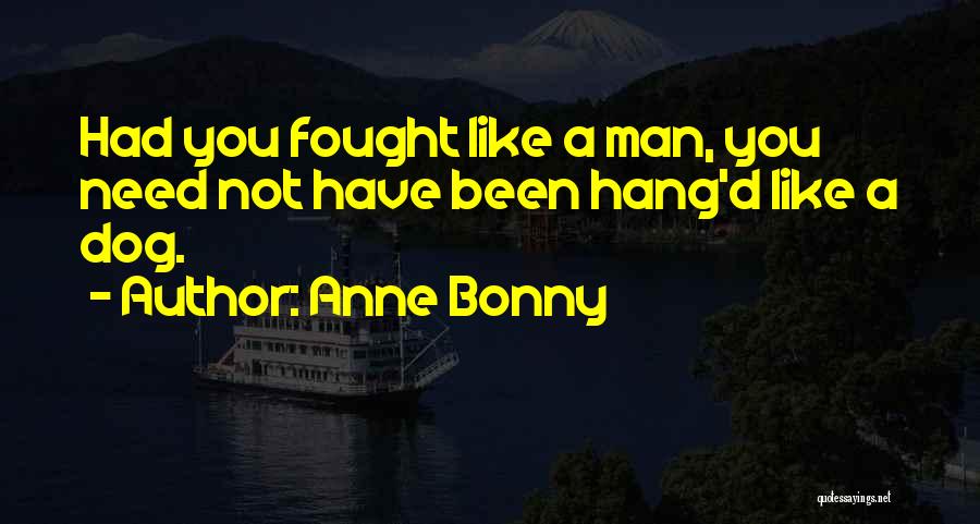 Anne Bonny Quotes: Had You Fought Like A Man, You Need Not Have Been Hang'd Like A Dog.