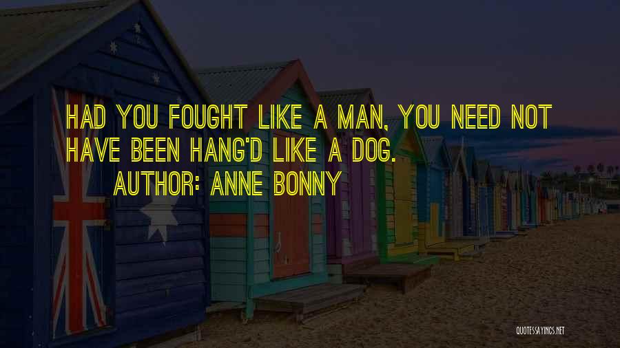 Anne Bonny Quotes: Had You Fought Like A Man, You Need Not Have Been Hang'd Like A Dog.