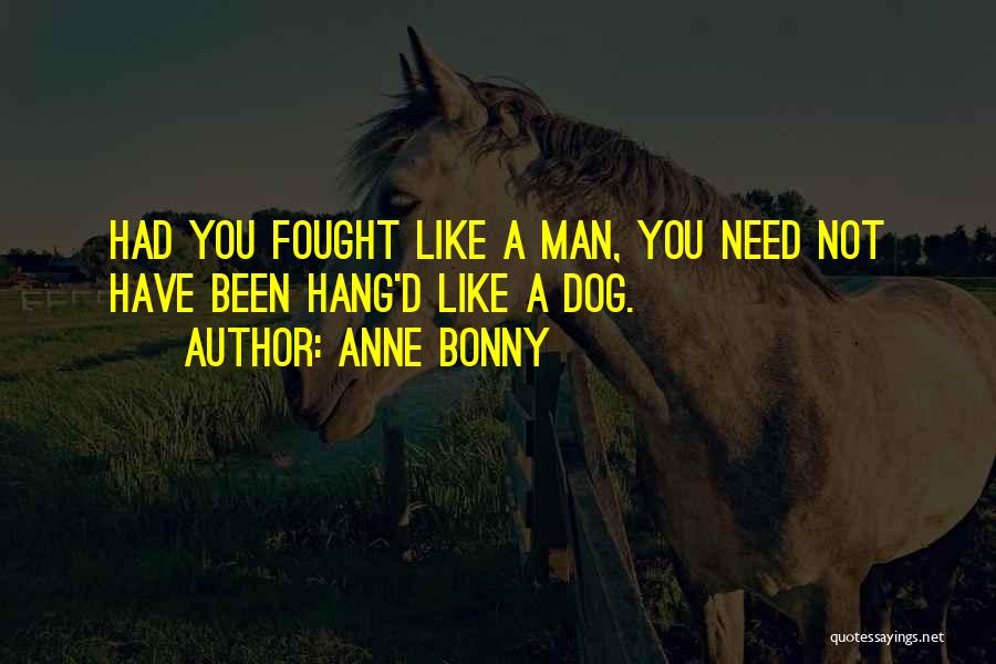 Anne Bonny Quotes: Had You Fought Like A Man, You Need Not Have Been Hang'd Like A Dog.