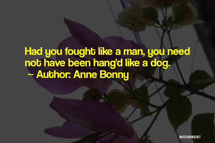 Anne Bonny Quotes: Had You Fought Like A Man, You Need Not Have Been Hang'd Like A Dog.