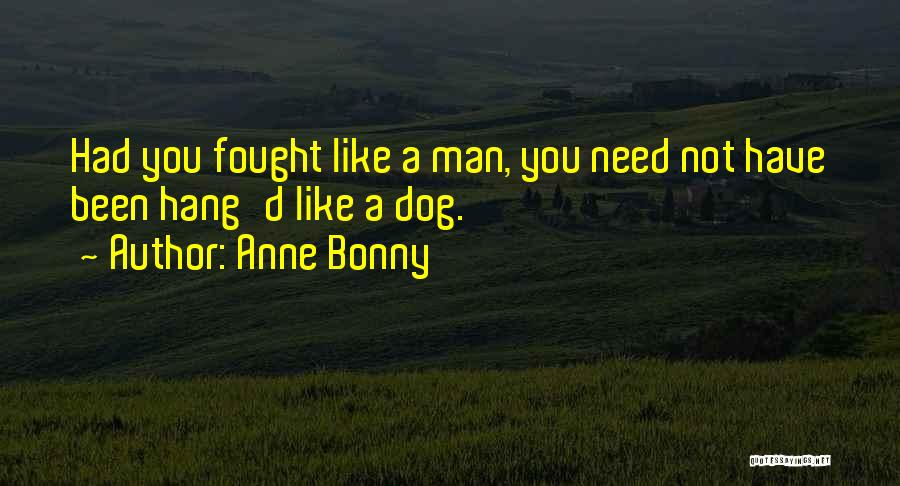 Anne Bonny Quotes: Had You Fought Like A Man, You Need Not Have Been Hang'd Like A Dog.