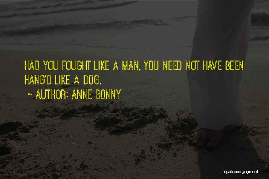 Anne Bonny Quotes: Had You Fought Like A Man, You Need Not Have Been Hang'd Like A Dog.