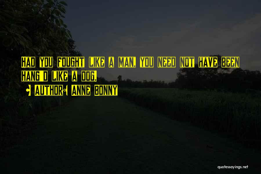 Anne Bonny Quotes: Had You Fought Like A Man, You Need Not Have Been Hang'd Like A Dog.