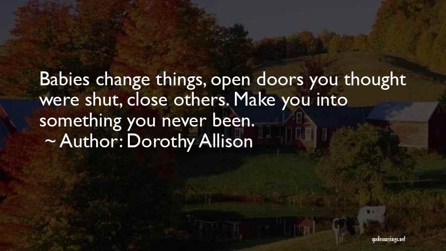 Dorothy Allison Quotes: Babies Change Things, Open Doors You Thought Were Shut, Close Others. Make You Into Something You Never Been.