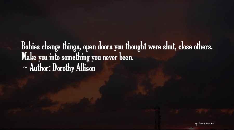 Dorothy Allison Quotes: Babies Change Things, Open Doors You Thought Were Shut, Close Others. Make You Into Something You Never Been.