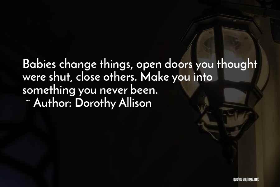 Dorothy Allison Quotes: Babies Change Things, Open Doors You Thought Were Shut, Close Others. Make You Into Something You Never Been.