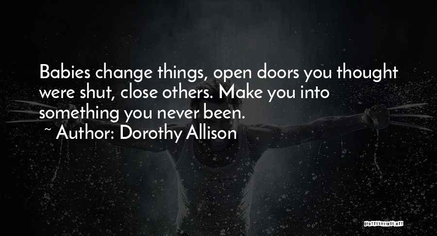 Dorothy Allison Quotes: Babies Change Things, Open Doors You Thought Were Shut, Close Others. Make You Into Something You Never Been.