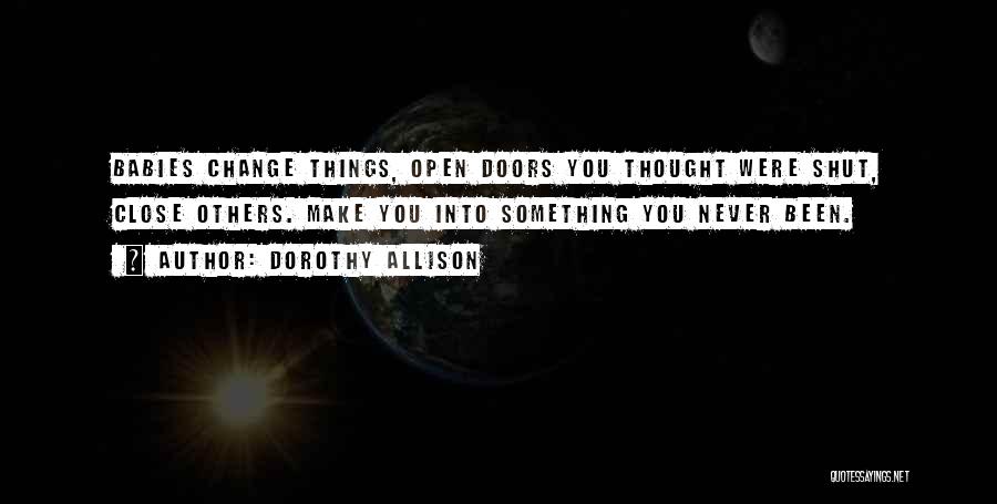 Dorothy Allison Quotes: Babies Change Things, Open Doors You Thought Were Shut, Close Others. Make You Into Something You Never Been.