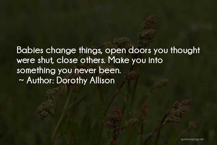 Dorothy Allison Quotes: Babies Change Things, Open Doors You Thought Were Shut, Close Others. Make You Into Something You Never Been.