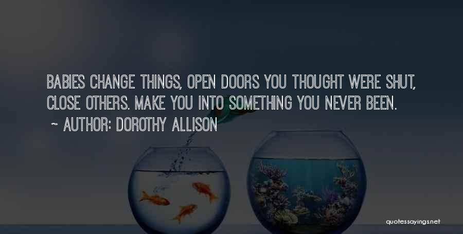 Dorothy Allison Quotes: Babies Change Things, Open Doors You Thought Were Shut, Close Others. Make You Into Something You Never Been.