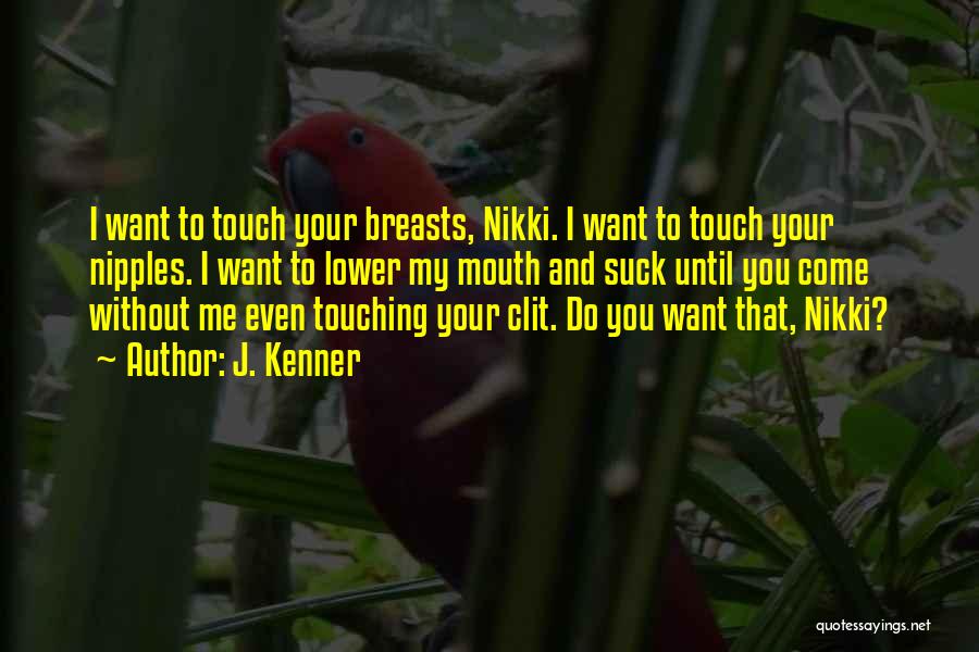 J. Kenner Quotes: I Want To Touch Your Breasts, Nikki. I Want To Touch Your Nipples. I Want To Lower My Mouth And