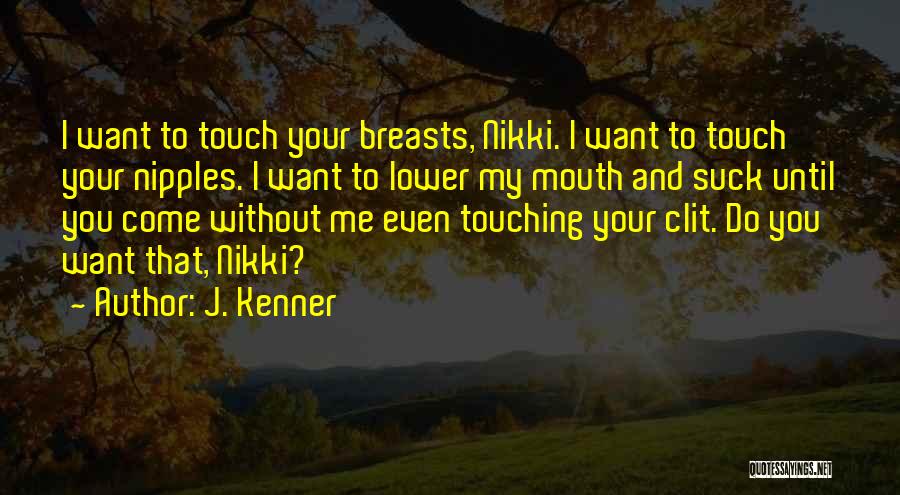 J. Kenner Quotes: I Want To Touch Your Breasts, Nikki. I Want To Touch Your Nipples. I Want To Lower My Mouth And
