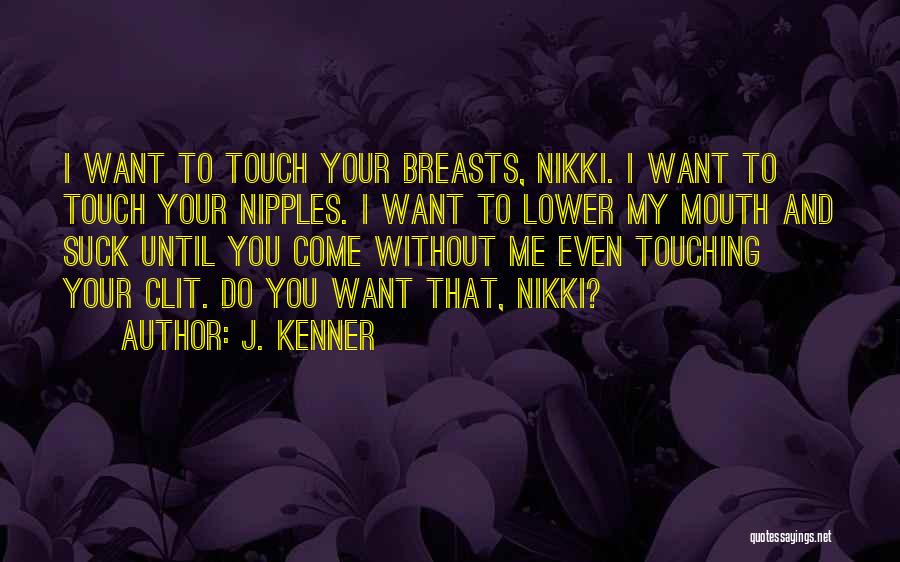 J. Kenner Quotes: I Want To Touch Your Breasts, Nikki. I Want To Touch Your Nipples. I Want To Lower My Mouth And