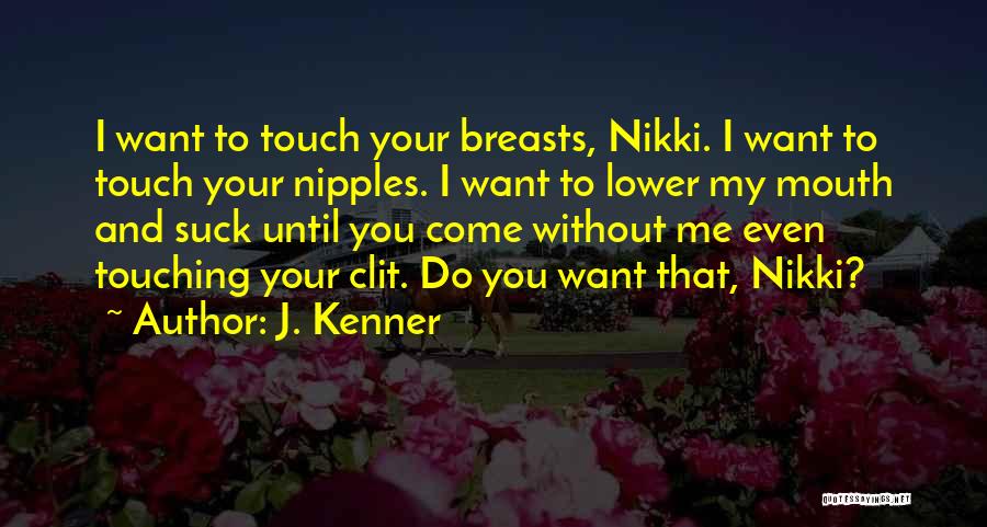J. Kenner Quotes: I Want To Touch Your Breasts, Nikki. I Want To Touch Your Nipples. I Want To Lower My Mouth And